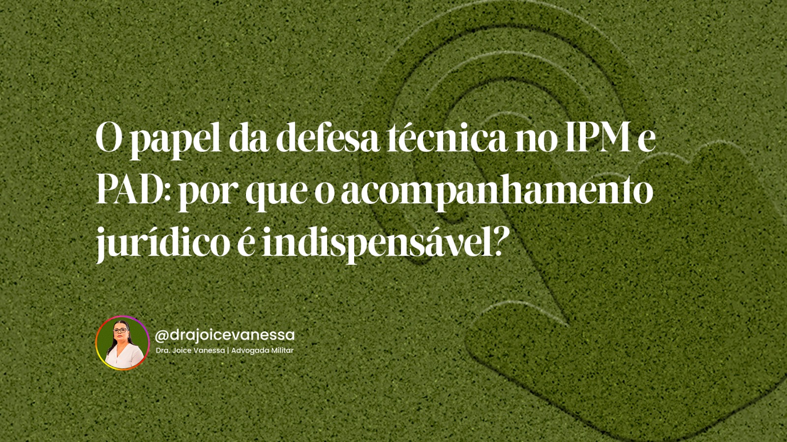 O papel da defesa técnica no IPM e PAD: por que o acompanhamento jurídico é indispensável?
